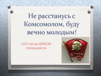 Не расстанусь с Комсомолом, буду вечно молодым! 100-летию ВЛКСМ посвящается