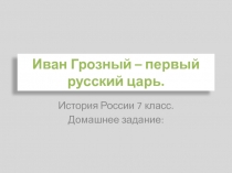 Иван Грозный - первый русский царь 7 класс