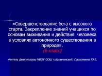 Совершенствование бега с высокого старта. Закрепление знаний учащихся по основам выживания и действия  человека в условиях авт   6 класс