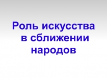 Роль искусства  в сближении народов