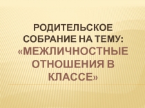 ﻿Родительское собрание Межличностные отношения в классе 8 класс