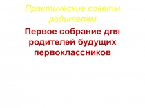 Практические советы родителям. Первое собрание для родителей будущих первоклассников