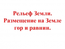 Рельеф Земли. Размещение на Земле гор и равнин