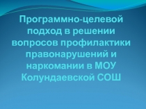 Программно - целевой подход в решении вопросов профилактики правонарушений и наркомании в МОУ Колундаевской СОШ