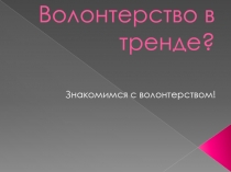 Волонтерство в тренде? Знакомимся с волонтерством!