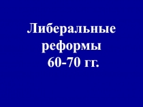 Либеральные реформы 60-70 гг.