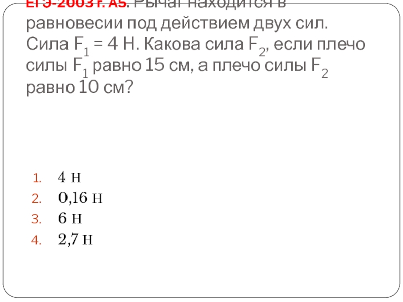 ЕГЭ-2003 г. А5. Рычаг находится в равновесии под действием двух сил. Сила F1 = 4 H. Какова