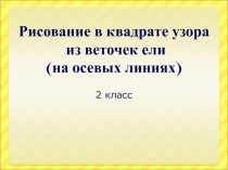 Рисование в квадрате узора из веточек ели 2 класс