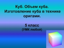 Куб. Объем куба. Изготовление куба в технике оригами 5 класс