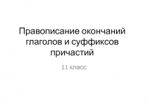 Правописание окончаний глаголов и суффиксов причастий    11 класс