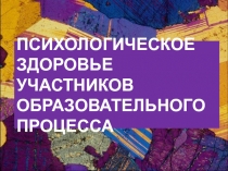 Психологическое здоровье участников образовательного процесса