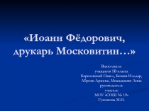 Иоанн Фёдорович, друкарь Московитин… 5  класс