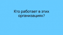 Кто работает в этих организациях?