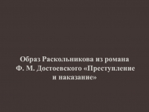 Образ Раскольникова из романа Ф. М. Достоевского Преступление и наказание