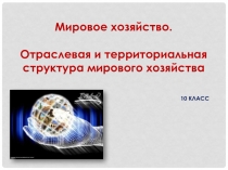 Мировое хозяйство. Отраслевая и территориальная структура мирового хозяйства 10 класс