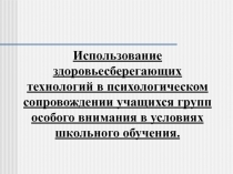 Использование здоровьесберегающих технологий в психологическом сопровождении учащихся групп особого внимания в условиях школьного обучени