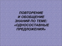 ПОВТОРЕНИЕ И ОБОБЩЕНИЕ ЗНАНИЙ ПО ТЕМЕ: ОДНОСОСТАВНЫЕ ПРЕДЛОЖЕНИЯ