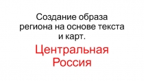 Создание образа региона на основе текста и карт. Центральная Россия