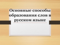 Основные способы образования слов в русском языке 6 класс