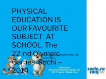 Physical education is our favourite subject at school. The 22-nd Olympic Games Sochi - 2014 9 класс