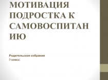 Мотивация подростка к самовоспитанию 7 класс (родительское собрание)