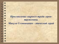 Прославление мирного труда героя - труженика. Микула Селянинович - эпический герой 7 класс