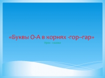 Буквы О - А в корнях -гор- -гар 6 класс