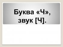 Буква Ч, звук [Ч] 1 класс