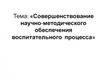 Совершенствование научно-методического обеспечения воспитательного процесса