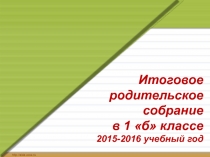 Итоговое родительское собрание в 1 классе 2015-2016 учебный год