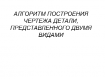 Алгоритм построения чертежа детали, представленного двумя видами 10 класс