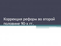 Коррекция реформ во второй половине 90-х гг. 9 класс