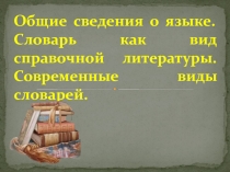 Общие сведения о языке. Словарь как вид справочной литературы. Современные виды словарей 7 класс