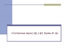 Согласные звуки [ ф], [ ф']. Буквы Ф, ф 1 класс