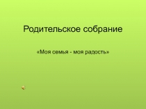 Родительское собрание Моя семья - моя радость