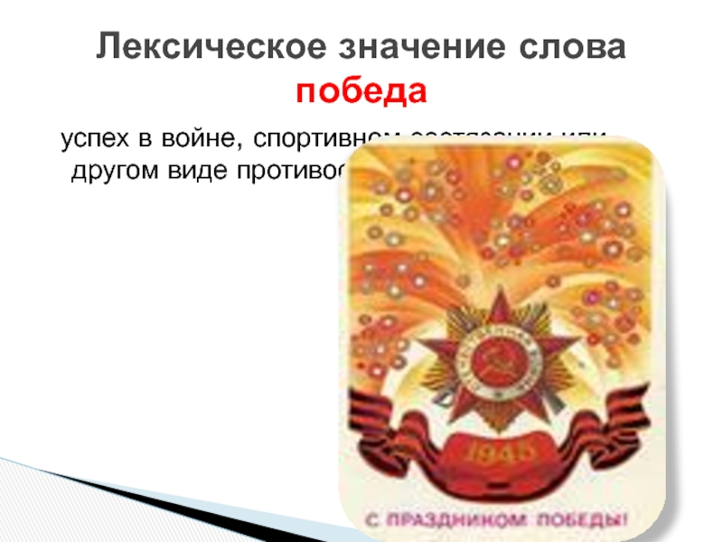  успех в войне, спортивном состязании или другом виде противостояния. Лексическое значение слова победа