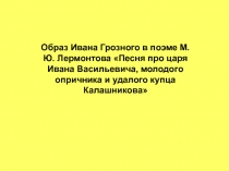 Образ Ивана Грозного в поэме М.Ю. Лермонтова Песня про царя Ивана Васильевича, молодого опричника и удалого купца Калашникова 7 класс