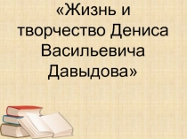 Жизнь и творчество Дениса Васильевича Давыдова