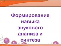 Формирование навыка звукового анализа и синтеза