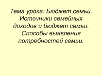 Бюджет семьи. Источники семейных доходов и бюджет семьи. Способы выявления потребностей семьи 8 класс