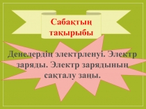 Денелердің электрленуі. Электр заряды. Электр зарядының сақталу заңы