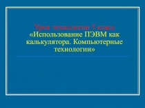 Использование ПЭВМ как калькулятора. Компьютерные технологии 5 класс