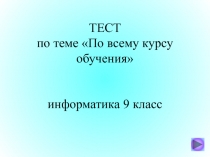 ТЕСТ по теме По всему курсу обучения информатика 9 класс