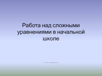 Работа над сложными уравнениями в начальной школе