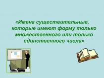 Имена существительные, которые имеют форму только множественного или только единственного числа 5 класс