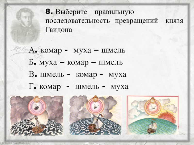 8. Выберите правильную последовательность превращений князя Гвидона А. комар - муха – шмельБ. муха –