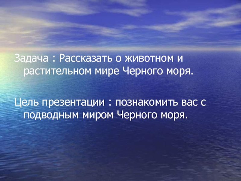 Задача : Рассказать о животном и растительном мире Черного моря.Цель презентации : познакомить вас с подводным миром