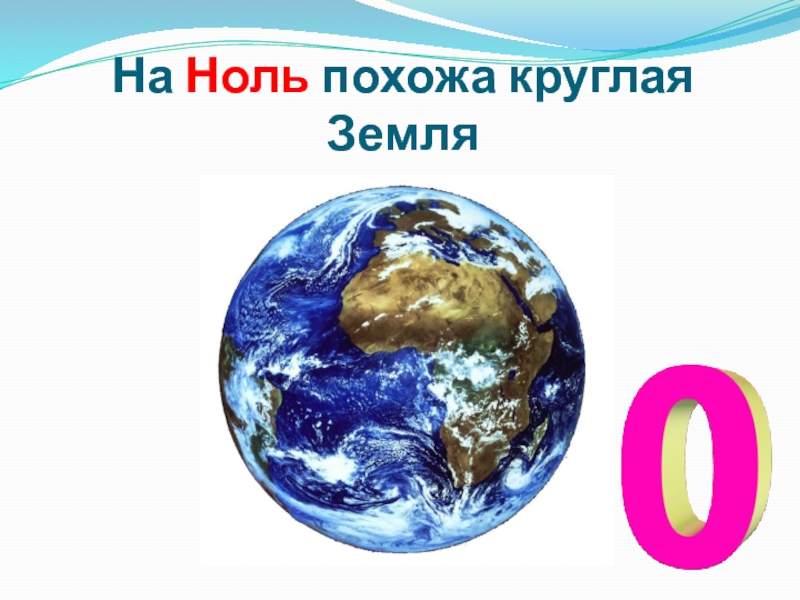 Земля цифра 1. Закон земля круглая. На что похож ноль. Круглая земля песня.