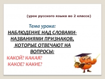 НАБЛЮДЕНИЕ НАД СЛОВАМИ-НАЗВАНИЯМИ ПРИЗНАКОВ,  КОТОРЫЕ ОТВЕЧАЮТ НА ВОПРОСЫ: КАКОЙ? КАКАЯ?  КАКОЕ? КАКИЕ? 2 класс