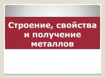 Строение, свойства и получение металлов